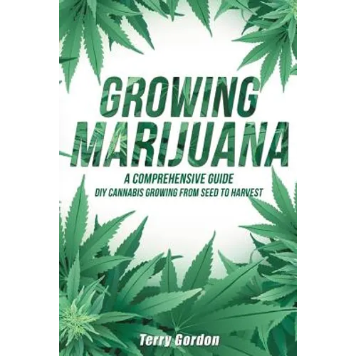 Growing Marijuana: DIY Cannabis Growing and Cultivation from Seed to Harvest - Learn Indoor and Outdoor Growing Methods used by Professio - Paperback