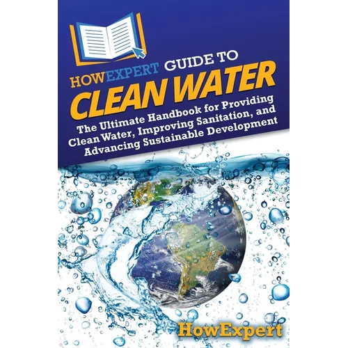 HowExpert Guide to Clean Water: The Ultimate Handbook for Providing Clean Water, Improving Sanitation, and Advancing Sustainable Development - Paperback