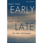 Not Too Early, Not Too Late: Life After Retirement - Paperback