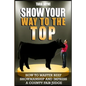 Show Your Way To The Top: How To Master Beef Showmanship And Impress A County Fair Judge - Paperback