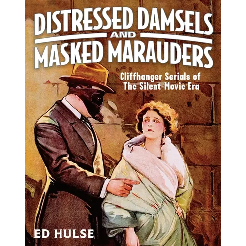 Distressed Damsels and Masked Marauders: Cliffhanger Serials of the Silent-Movie Era - Paperback