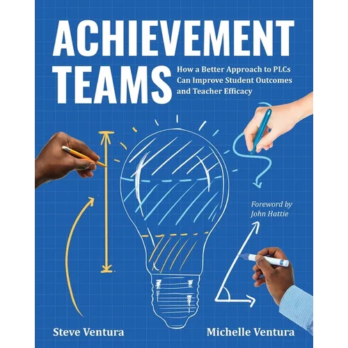 Achievement Teams: How a Better Approach to Plcs Can Improve Student Outcomes and Teacher Efficacy - Paperback