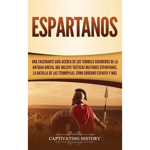 Espartanos: Una Fascinante Guía acerca de los Temibles Guerreros de la antigua Grecia, que incluye Tácticas Militares Espartanas, - Hardcover