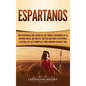 Espartanos: Una Fascinante Guía acerca de los Temibles Guerreros de la antigua Grecia, que incluye Tácticas Militares Espartanas, - Hardcover