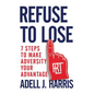 Refuse to Lose: 7 Steps to Make Adversity Your Advantage - Paperback