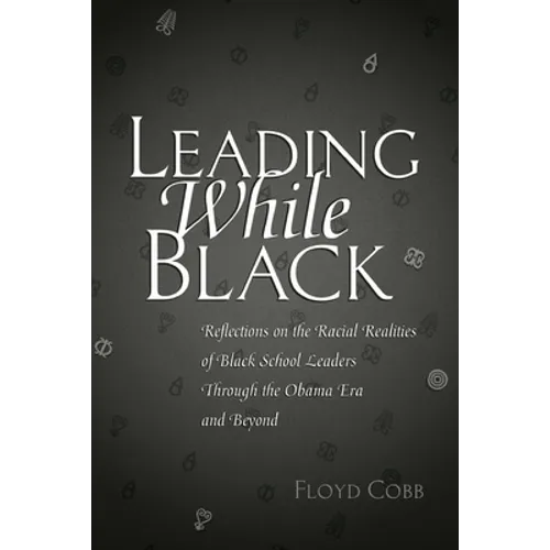 Leading While Black: Reflections on the Racial Realities of Black School Leaders Through the Obama Era and Beyond - Paperback