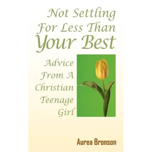 Not Settling For Less Than Your Best: Advice From A Christian Teenage Girl - Paperback