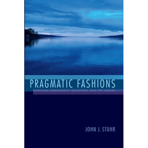 Pragmatic Fashions: Pluralism, Democracy, Relativism, and the Absurd - Hardcover