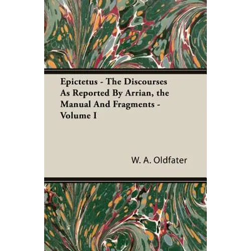 Epictetus - The Discourses As Reported By Arrian, the Manual And Fragments - Volume I - Paperback