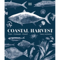 Coastal Harvest: Fish - Forage - Feast: A Cookbook - Hardcover