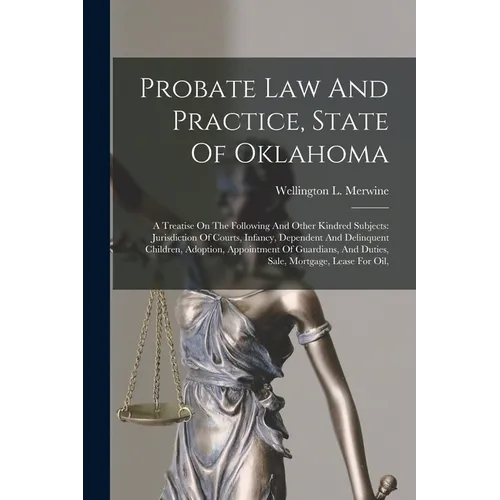 Probate Law And Practice, State Of Oklahoma: A Treatise On The Following And Other Kindred Subjects: Jurisdiction Of Courts, Infancy, Dependent And De - Paperback