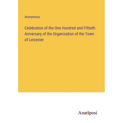 Celebration of the One Hundred and Fiftieth Aniversary of the Organization of the Town of Leicester - Paperback