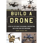 Build a Drone: A Step-By-Step Guide to Designing, Constructing, and Flying Your Very Own Drone - Paperback