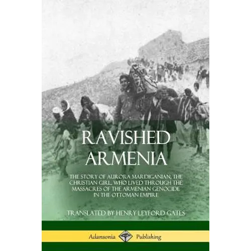 Ravished Armenia: The Story of Aurora Mardiganian, the Christian Girl, Who Lived Through the Massacres of the Armenian Genocide in the Ottoman Empire - Paperback