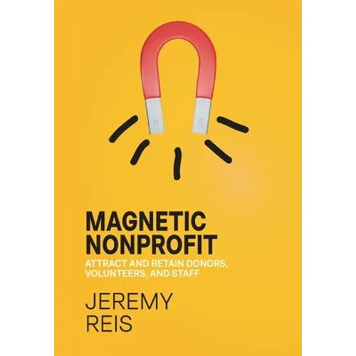 Magnetic Nonprofit: Attract and Retain Donors, Volunteers, and Staff - Hardcover