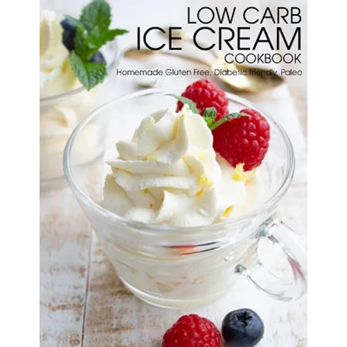 Low Carb Ice Cream Cookbook: Homemade Gluten Free, Diabetic friendly, Paleo - Paperback