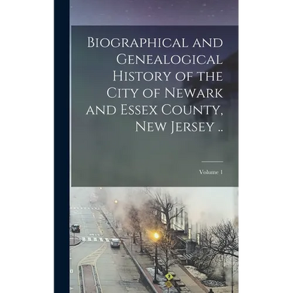 Biographical and Genealogical History of the City of Newark and Essex County, New Jersey ..; Volume 1 - Hardcover