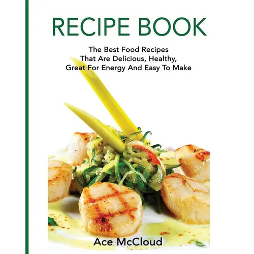 Recipe Book: The Best Food Recipes That Are Delicious, Healthy, Great For Energy And Easy To Make - Paperback