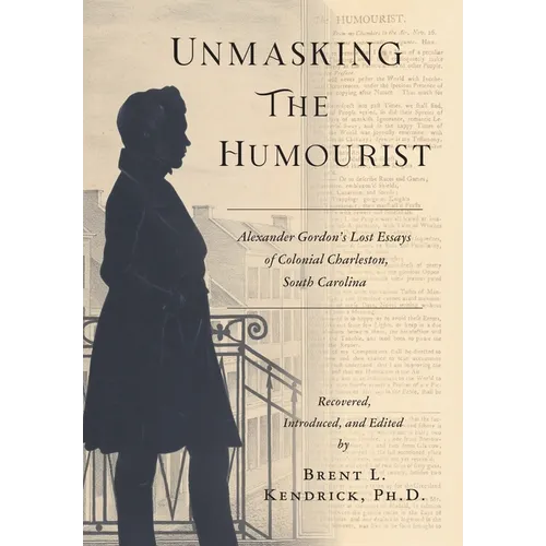 Unmasking The Humourist: Alexander Gordon's Lost Essays of Colonial Charleston, South Carolina - Hardcover