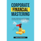 Corporate Financial Mastering: Simple Methods and Strategies to Financial Analysis Mastering - Paperback