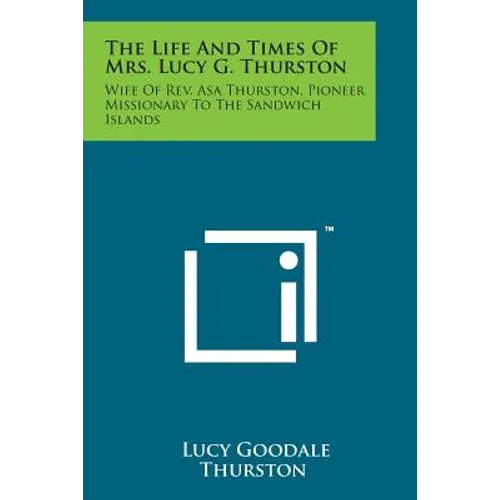 The Life and Times of Mrs. Lucy G. Thurston: Wife of REV. Asa Thurston, Pioneer Missionary to the Sandwich Islands - Paperback