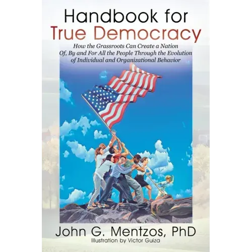 Handbook for True Democracy: How the Grassroots Can Create a Nation Of, By and For All the People Through the Evolution of Individual and Organizat - Paperback