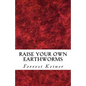 Raise Your Own Earthworms: Fresh Earthworms Make Your Plants Grow Larger, Catch Bigger Fish, Healthier Pet Food, and Put Cash in Your Pocket. - Paperback