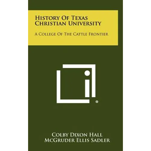 History Of Texas Christian University: A College Of The Cattle Frontier - Hardcover