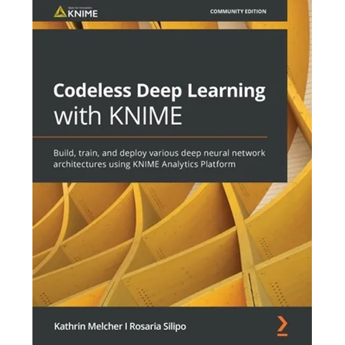 Codeless Deep Learning with KNIME: Build, train, and deploy various deep neural network architectures using KNIME Analytics Platform - Paperback