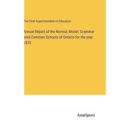 Annual Report of the Normal, Model, Grammar amd Common Schools of Ontario for the year 1870 - Hardcover
