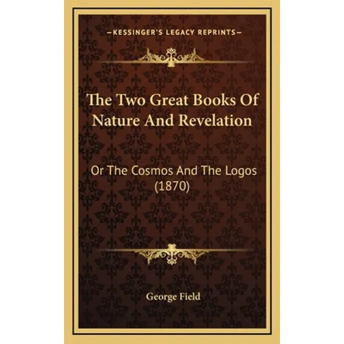 The Two Great Books Of Nature And Revelation: Or The Cosmos And The Logos (1870) - Hardcover