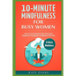 10-Minute Mindfulness for Busy Women: How to Live Stress-Free, Eliminate Negative Thoughts, Anxieties & Worries - Paperback