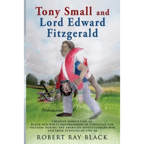 Tony Small and Lord Edward Fitzgerald: Creative nonfiction of black and white brotherhood in struggles for freedom during the American Revolutionary W - Paperback