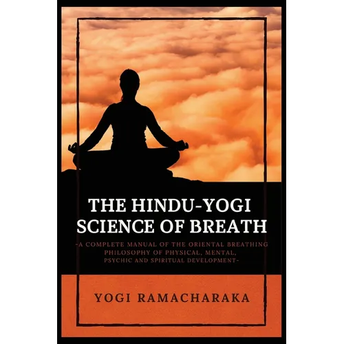 The Hindu-Yogi Science of Breath: A Complete Manual of THE ORIENTAL BREATHING PHILOSOPHY of Physical, Mental, Psychic and Spiritual Development - Paperback