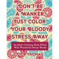 Don't be a Wanker, Just Color Your Bloody Stress Away: An Adult Coloring Book Filled with Wonderful Swear Words - Paperback