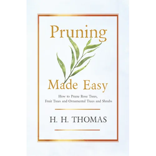 Pruning Made Easy - How to Prune Rose Trees, Fruit Trees and Ornamental Trees and Shrubs - Hardcover