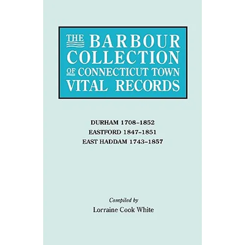 Barbour Collection of Connecticut Town Vital Records. Volume 9: Durham 1708-1852, Eastford 1847-1851, East Haddam 1743-1857 - Paperback