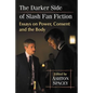 The Darker Side of Slash Fan Fiction: Essays on Power, Consent and the Body - Paperback