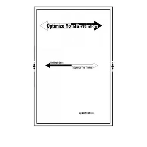 Optimize your Pessimism: Six Simple Steps to Optimize your Thinking - Paperback