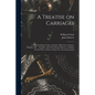 A Treatise on Carriages: Comprehending Coaches, Chariots, Phaetons, Curricles, Whiskies, &c.: Together With Their Proper Harness, in Which the - Paperback