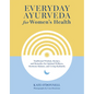 Everyday Ayurveda for Women's Health: Traditional Wisdom, Recipes, and Remedies for Optimal Wellness, Hormone Balance, and Living Radiantly - Hardcover