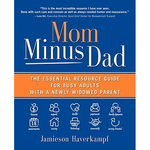 Mom Minus Dad: The Essential Resource Guide for Busy Adults with a Newly Widowed Parent - Paperback