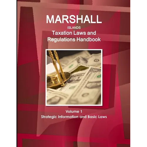 Marshall Islands Taxation Laws and Regulations Handbook Volume 1 Strategic Information and Basic Laws - Paperback
