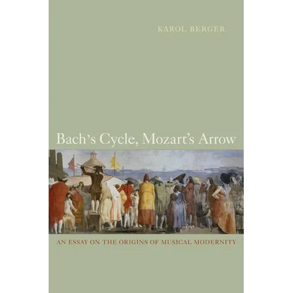 Bach's Cycle, Mozart's Arrow: An Essay on the Origins of Musical Modernity - Paperback