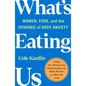 What's Eating Us: Women, Food, and the Epidemic of Body Anxiety - Paperback