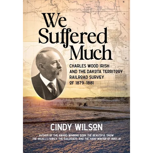 We Suffered Much: Charles Wood Irish and the Dakota Territory Railroad Survey of 1879-1881 - Paperback