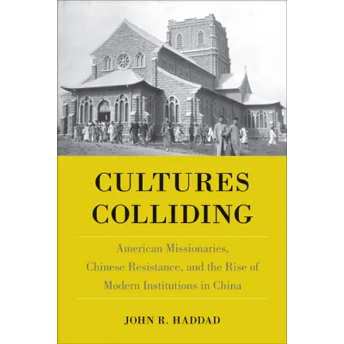Cultures Colliding: American Missionaries, Chinese Resistance, and the Rise of Modern Institutions in China - Hardcover