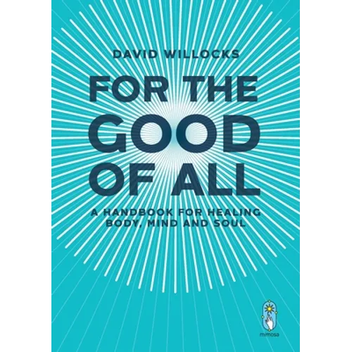 For the Good of All: A Handbook for Healing Body, Mind and Soul - Paperback