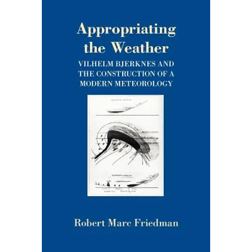 Appropriating the Weather: Vilhelm Bjerknes and the Construction of a Modern Meteorology - Paperback