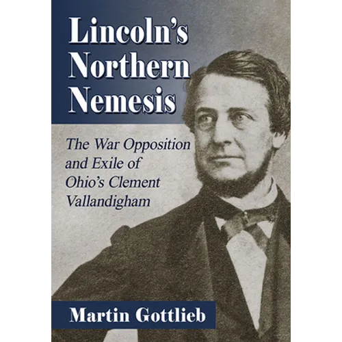 Lincoln's Northern Nemesis: The War Opposition and Exile of Ohio's Clement Vallandigham - Paperback
